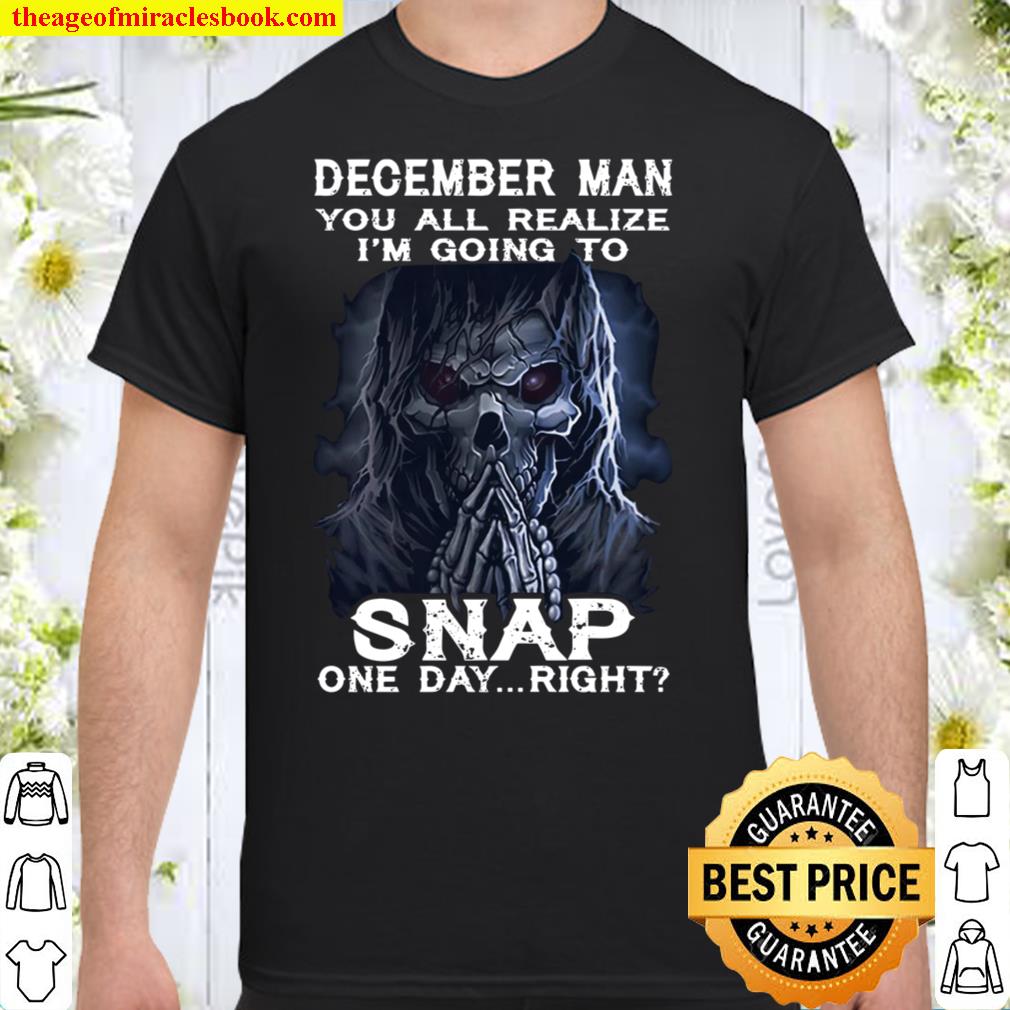December Man You All Realize I’m Going To Snap One Day Right SHIRT