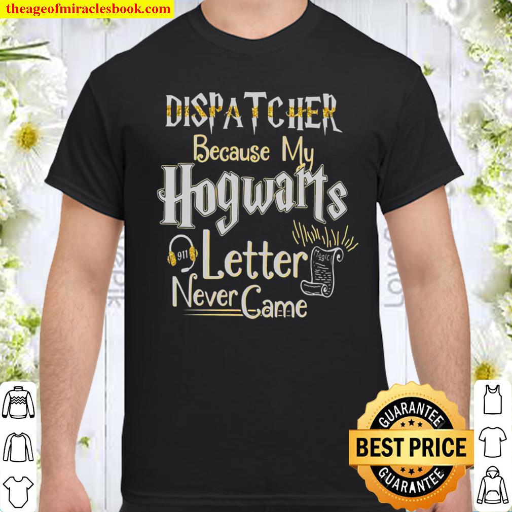 Dispatcher Because My Hogwarts Letter Never Came Shirt