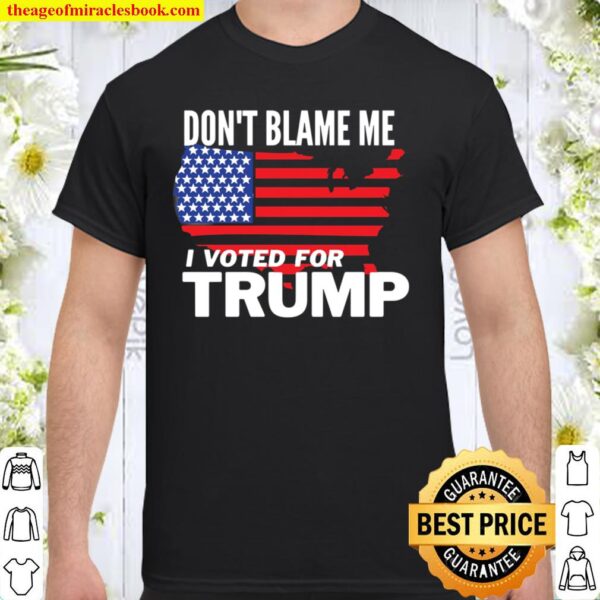 Don_t Blame Me I Voted For Trump Shirt