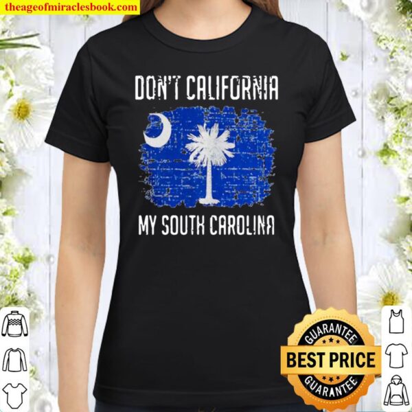 Don’t California My South Carolina Classic Women T-Shirt