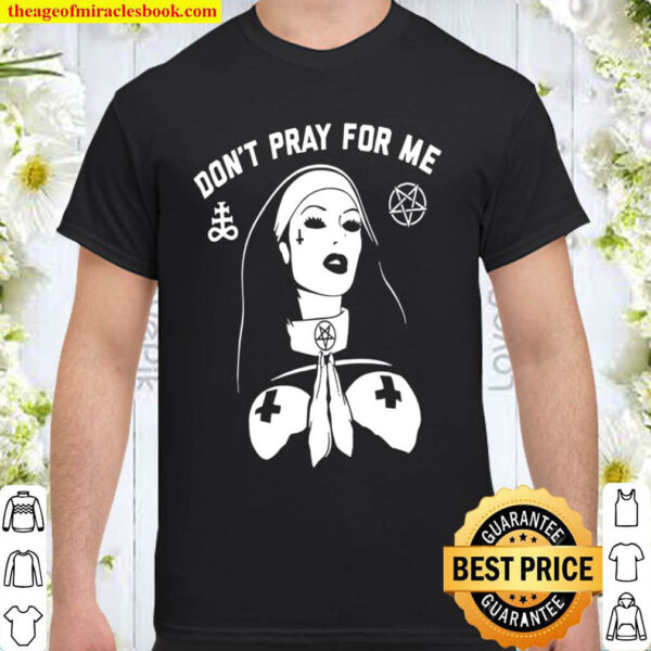 Don’t Pray For Me Shirt