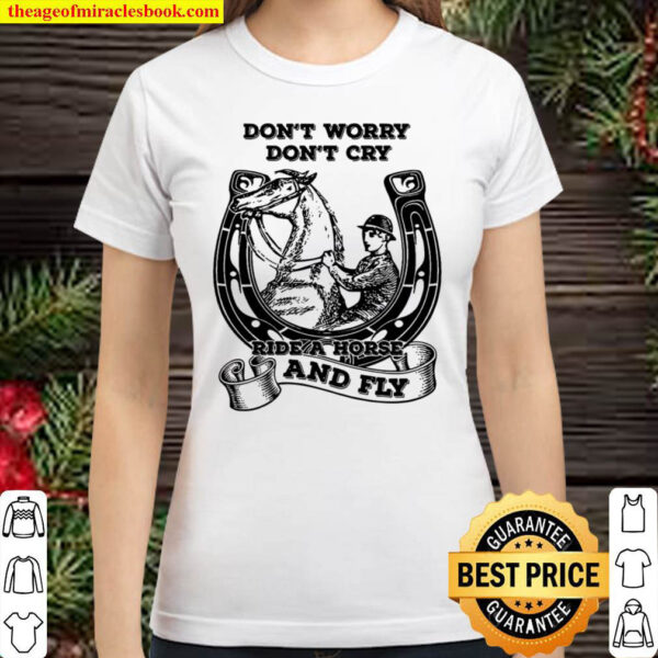 Dont Worry Dont Cry Ride A Horse And Fly Classic Women T Shirt