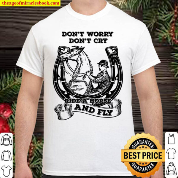Dont Worry Dont Cry Ride A Horse And Fly Shirt