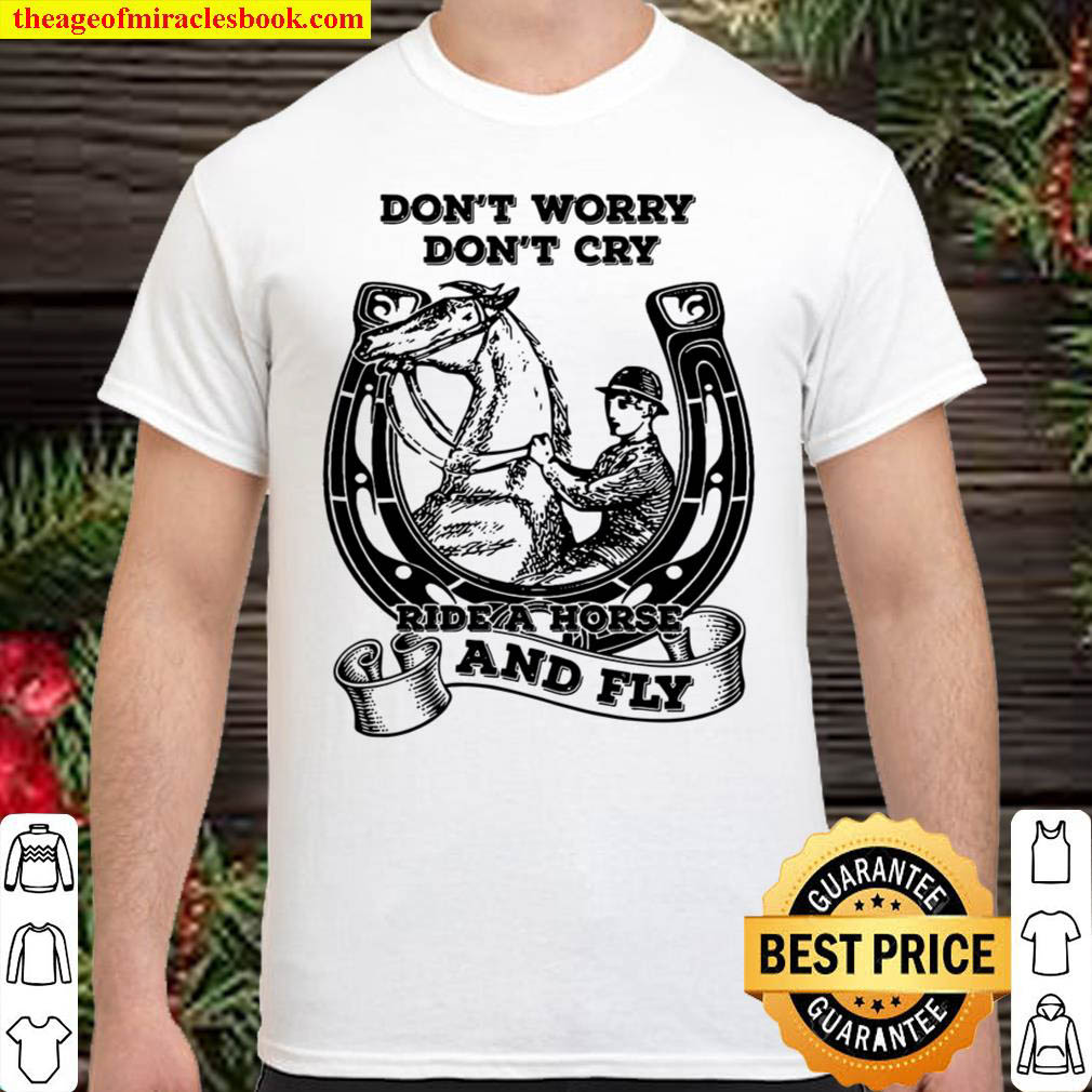 [Best Sellers] – Don’t Worry Don’t Cry Ride A Horse And Fly Shirt