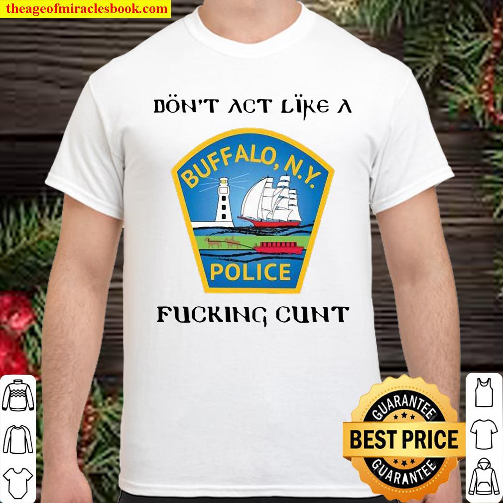 Don’t act like a Buffalo N.Y police fucking cunt shirt