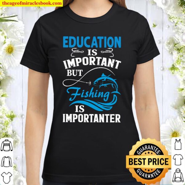 Education Is Important But Fishing Is Importanter Classic Women T-Shirt