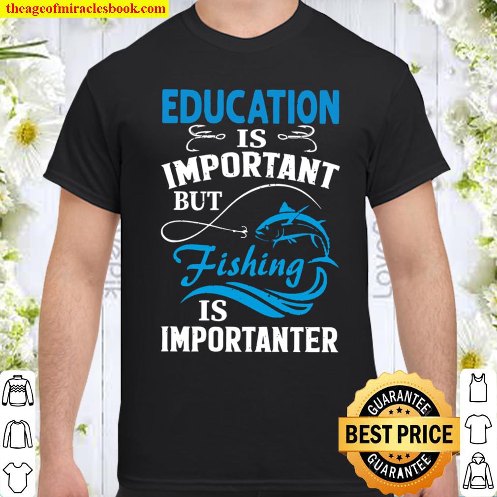 Education Is Important But Fishing Is Importanter shirt
