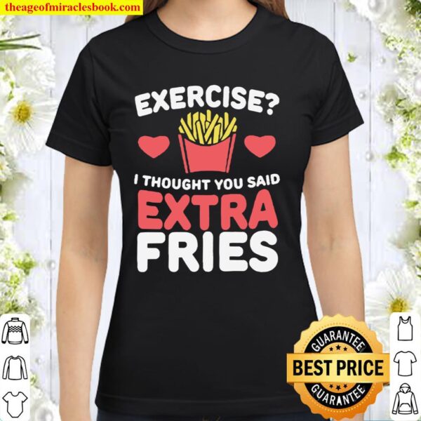 Exercise i thought you said extra fries Classic Women T-Shirt