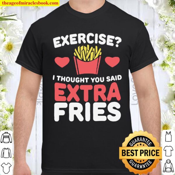 Exercise i thought you said extra fries Shirt