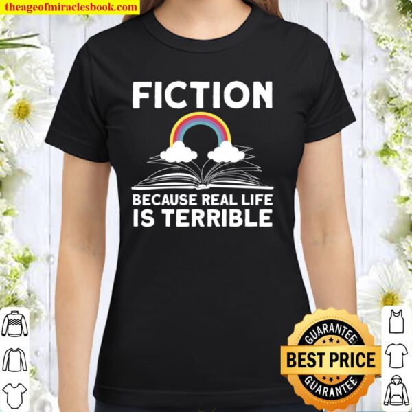 Fiction Because Real Life Is Terrible Classic Women T-Shirt