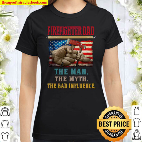 Firefighter Dad The Man The Myth The Bad Influence Classic Women T-Shirt