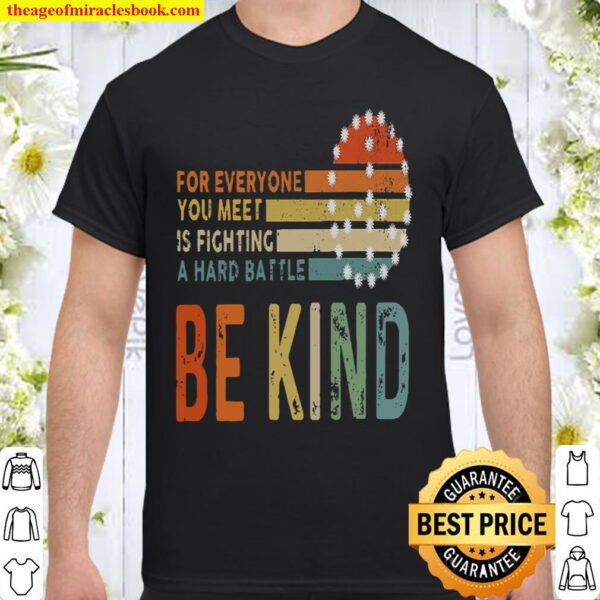 For Everyone You Meet Is Fighting A Hard Battle Be Kind Shirt