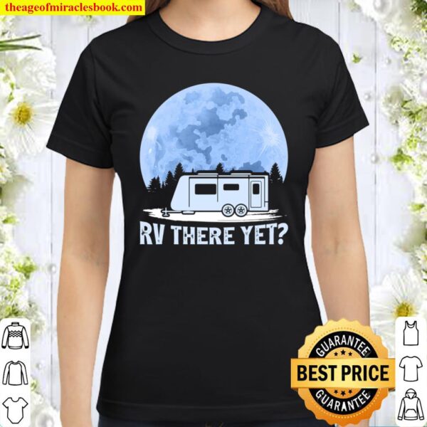 Funny Camping Lover RV There Yet Camper Classic Women T-Shirt