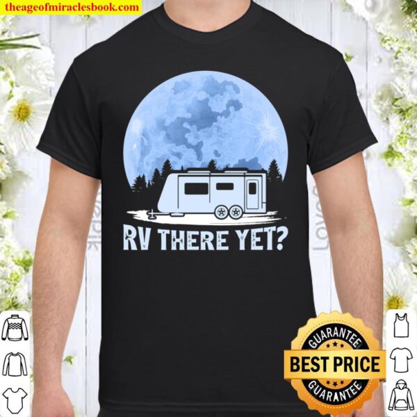 Funny Camping Lover RV There Yet Camper Shirt