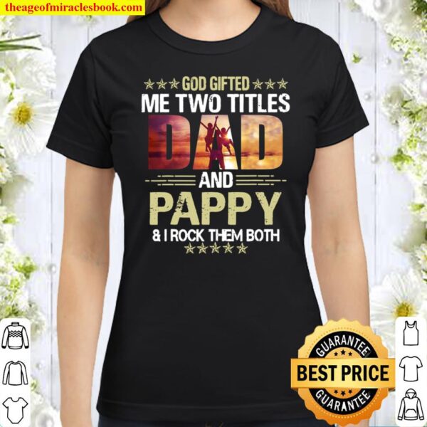 Funny Father’s Day God Gifted Me Two Titles Dad And Pappy Classic Women T-Shirt
