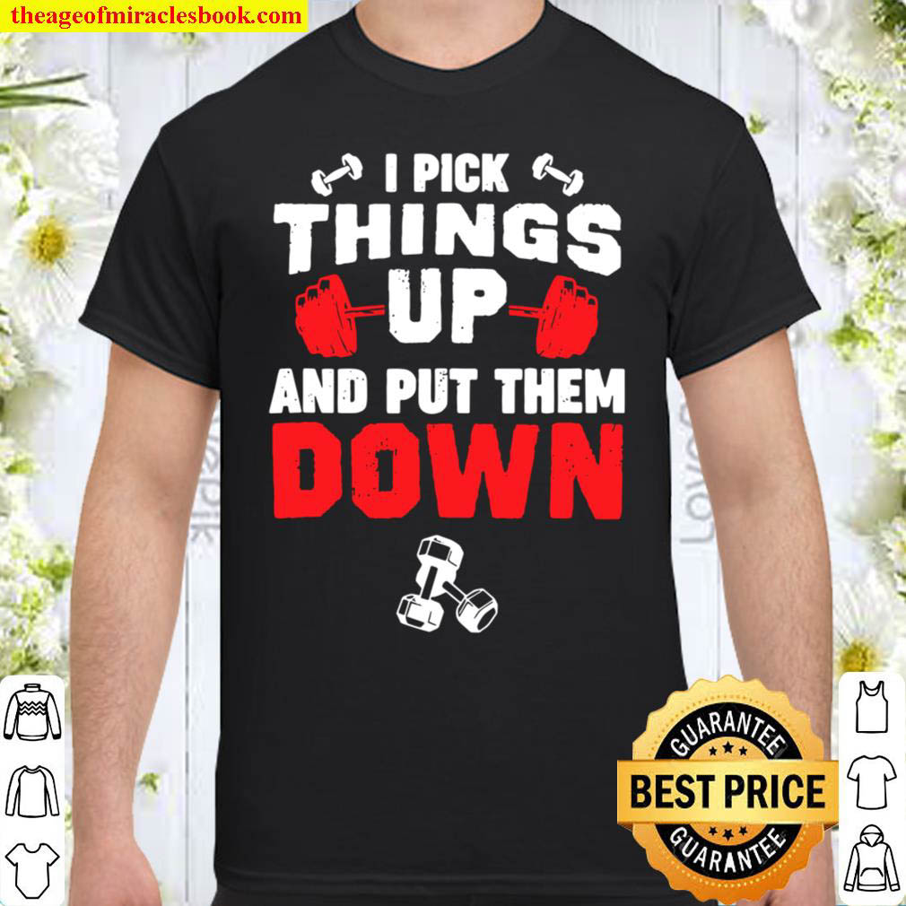 Funny Fitness Gym - I Pick Things Up And Put Them Down shirt