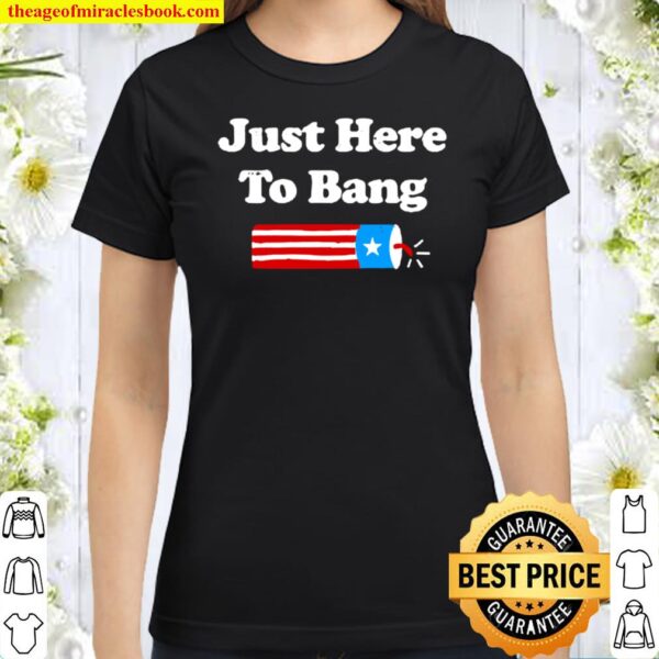 Funny Fourth Of July 4Th Of July Just Here To Bang Classic Women T-Shirt