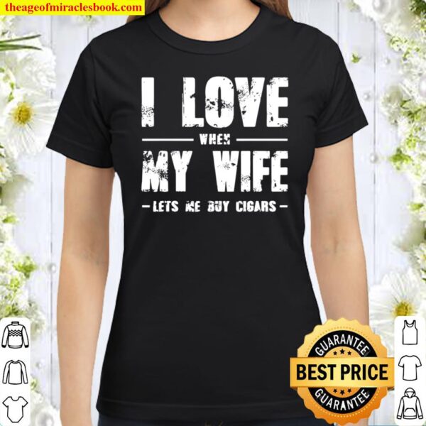 Funny Gift I Love When My Wife Lets Me Buy Cigars Classic Women T-Shirt