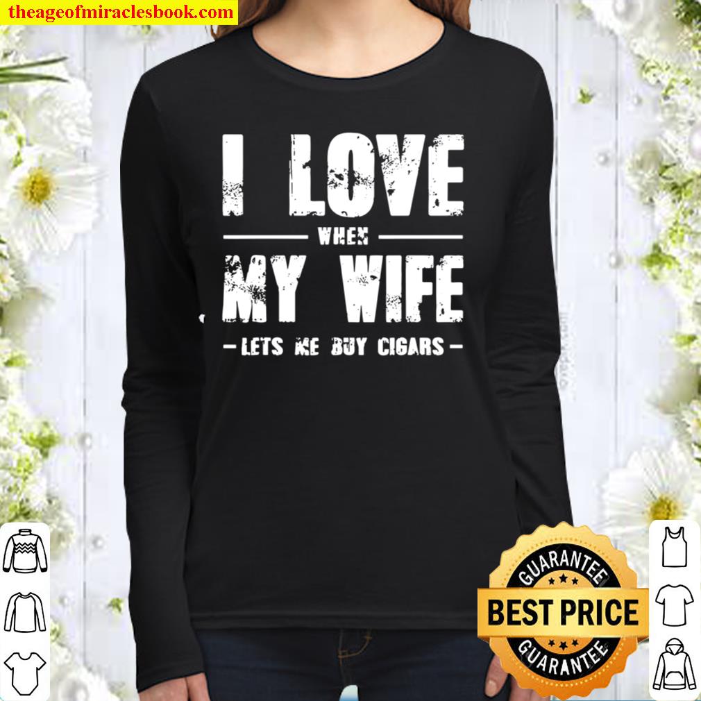 Funny Gift I Love When My Wife Lets Me Buy Cigars Women Long Sleeved