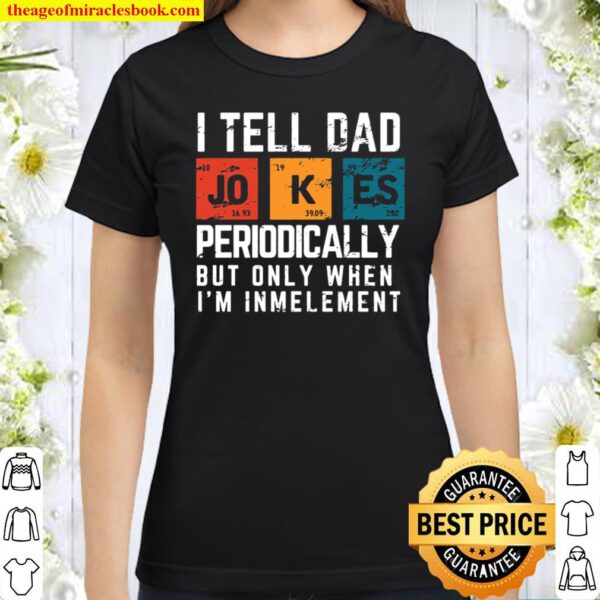 Funny Gifts for Chemistry Dad I Tell Dad Jokes Periodically Gift Fathe Classic Women T-Shirt