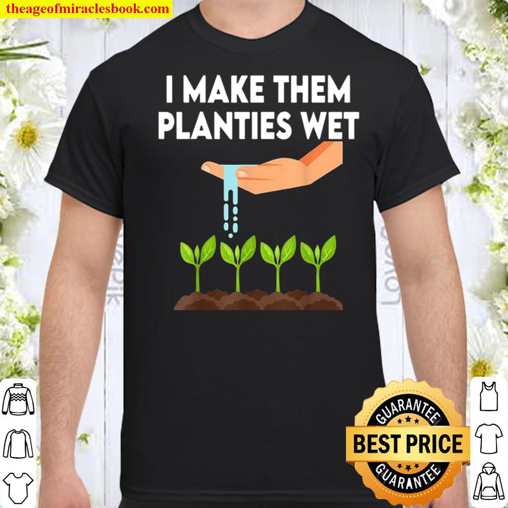 Funny I make them planties wet Gardener Gardening Shirt