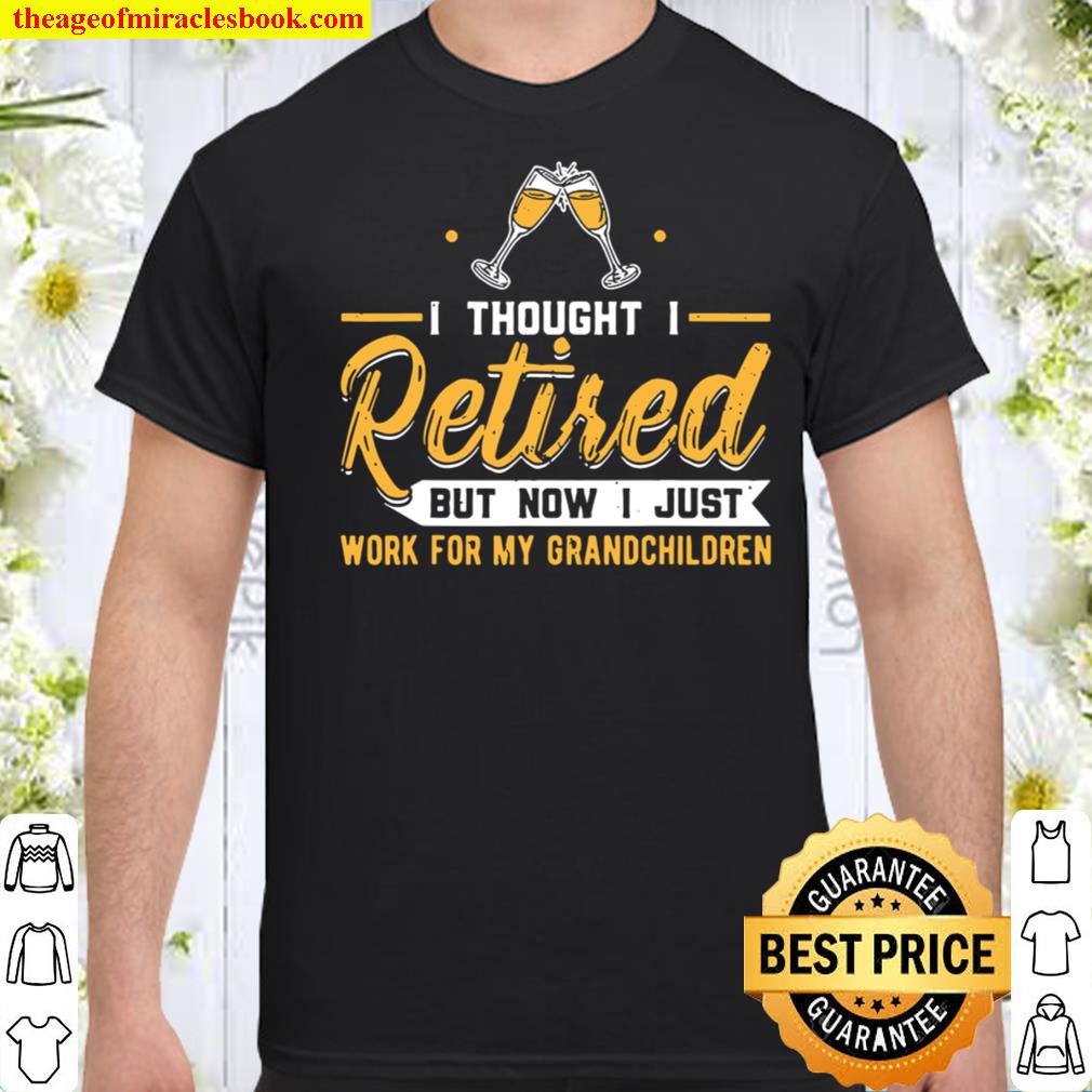 Funny Retired Husband New Boss Joke I Thought I Was Retired But Now I Just Work For My Grandchildren Retirement Party Retiree Gift Shirt