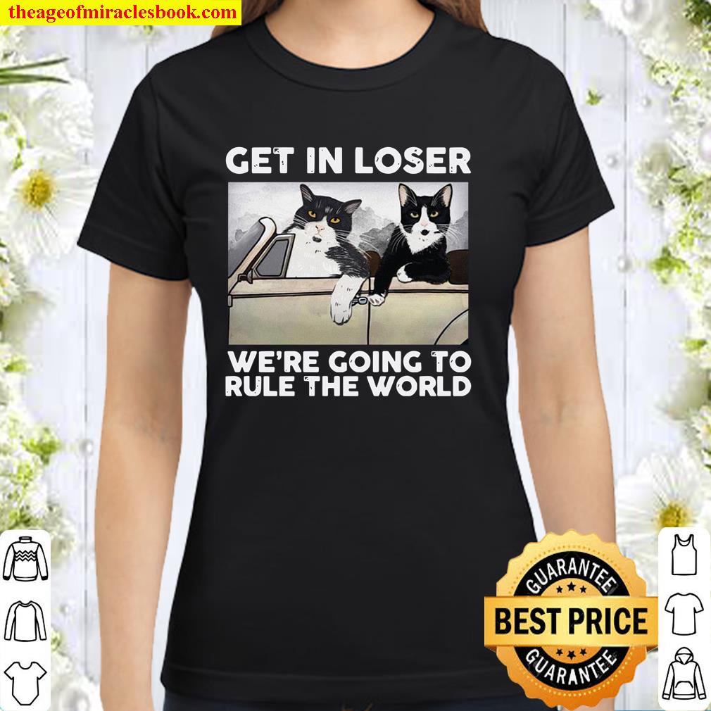 Get In Loser We’re Going To Rule The World Classic Women T-Shirt
