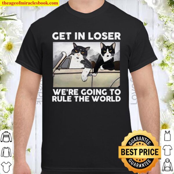Get In Loser We’re Going To Rule The World Shirt