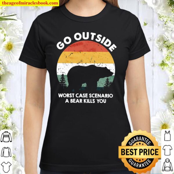 Go outside worst case scenario a bear kills you Classic Women T-Shirt