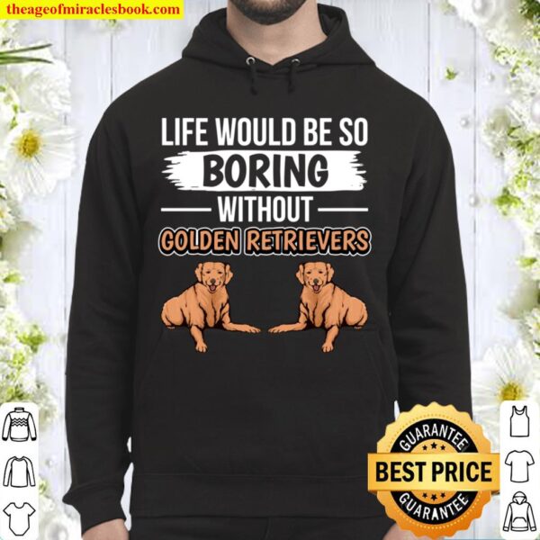Goldie Life Would Be So Boring Without Golden Retrievers Hoodie