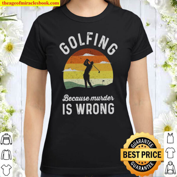 Golfing Because Murder Is Wrong Classic Women T Shirt