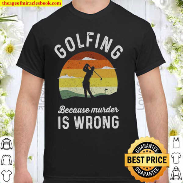 Golfing Because Murder Is Wrong Shirt
