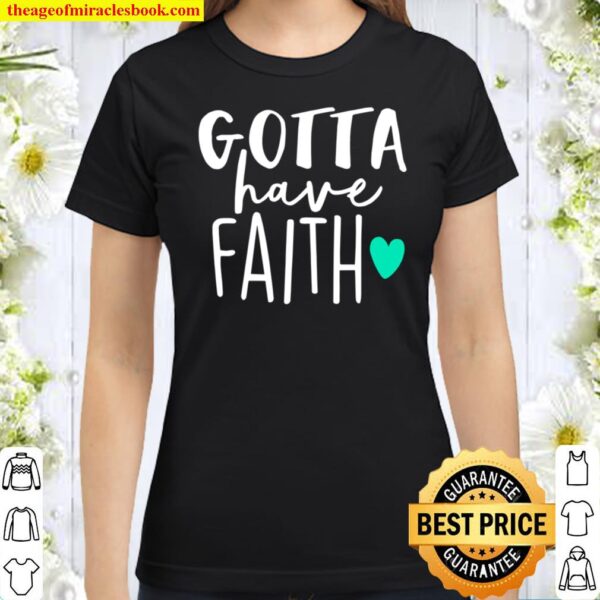 Gotta Have Faith Inspirational Religious Belief Classic Women T-Shirt