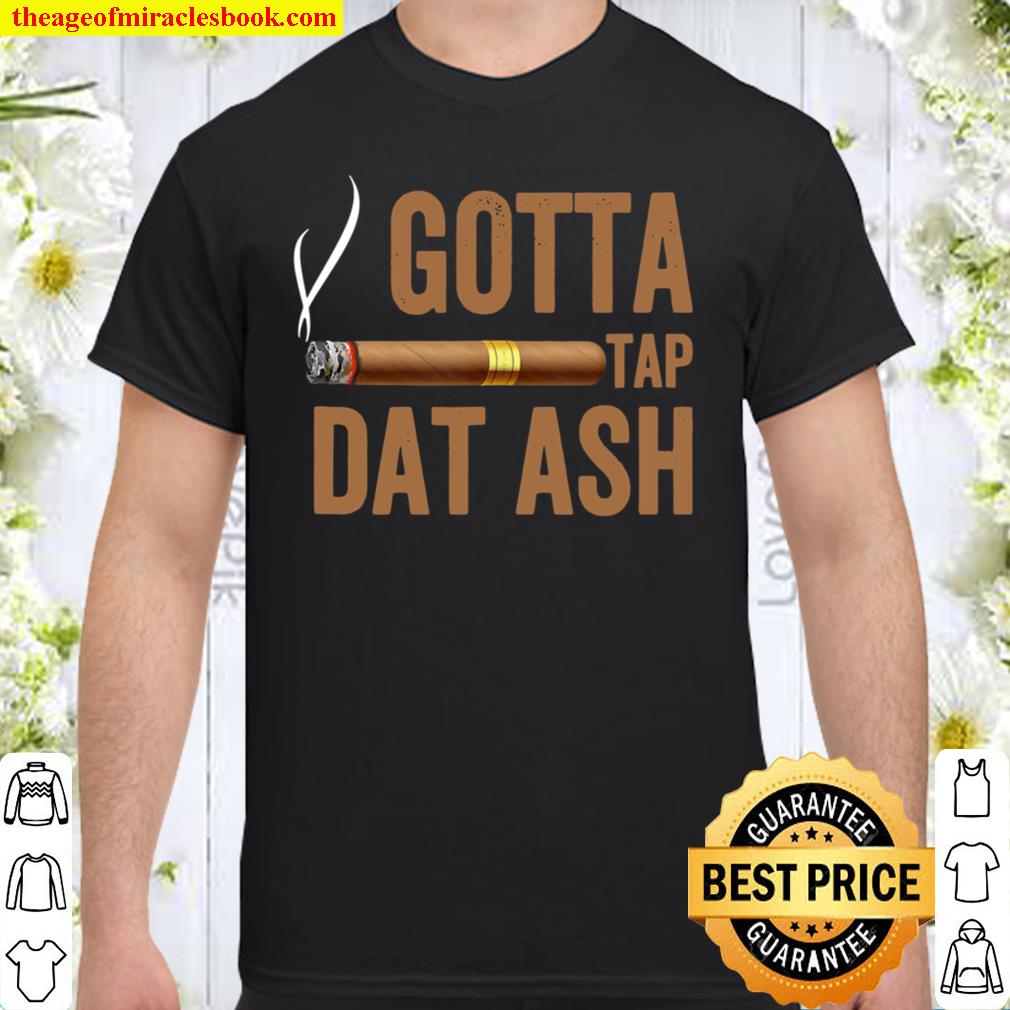 Gotta Tap Dat Ash Cigar And Cigars Smoking Gift Design Shirt