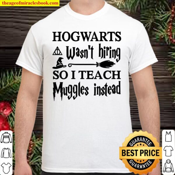 HOGWARTS Wasn_t Hiring SO I TEACH Muggles Instead Shirt