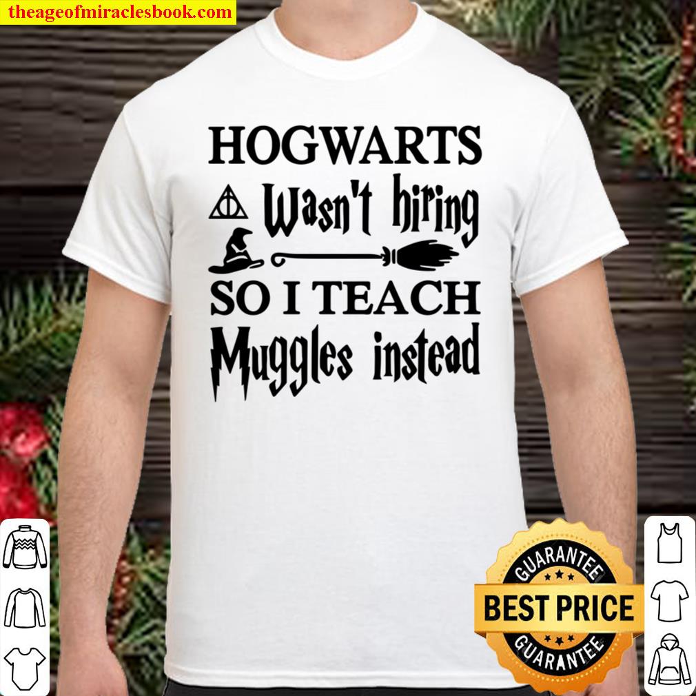 HOGWARTS Wasn’t Hiring SO I TEACH Muggles Instead T-shirt