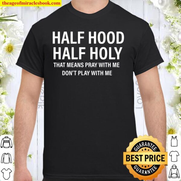 Half Hood Half Holy That Means Pray With me Shirt