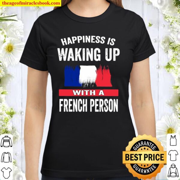 Happiness Is Waking Up With A French Person Classic Women T-Shirt