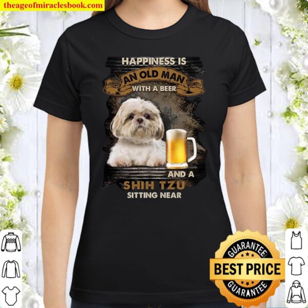 Happiness is an old man with a beer and a shih tzu sitting near Classic Women T-Shirt