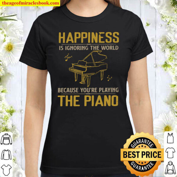 Happiness is ignoring the world because youre playing the piano Classic Women T Shirt