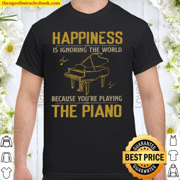 Happiness is ignoring the world because youre playing the piano Shirt
