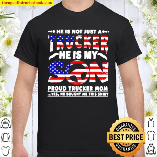He is not just a trucker he is my son proud trucker mom 4th of July Shirt