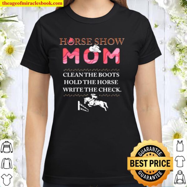 Horse Show Mom Clean The Boots Hold The Horse Write The Check Classic Women T-Shirt