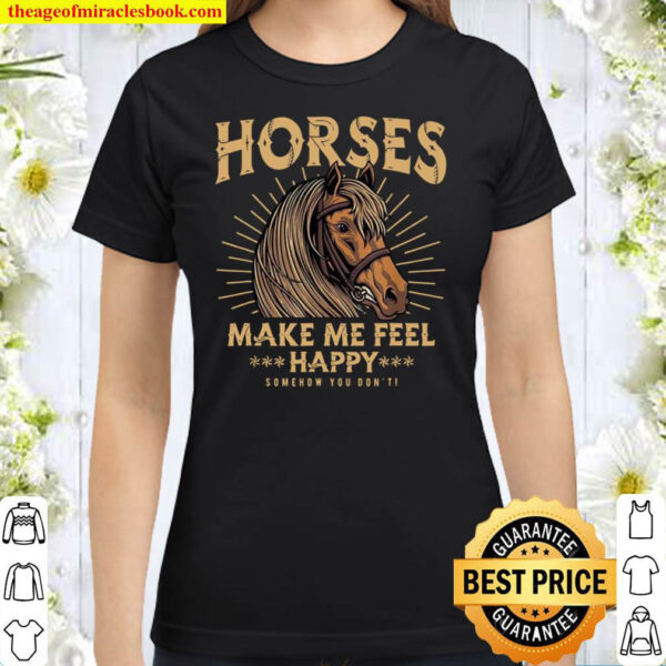 Horses Make Me Feel Happy Somehow You Don’t Classic Women T-Shirt