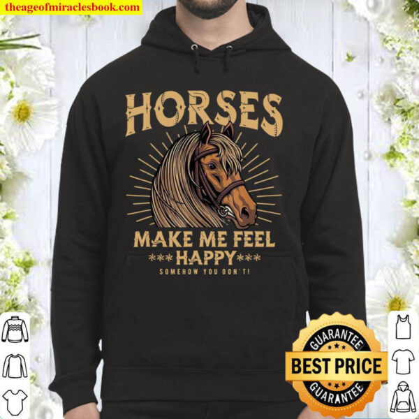 Horses Make Me Feel Happy Somehow You Don’t Hoodie