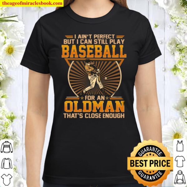 I Ain’t Perfect But I Can Still Play Baseball For An Old Man That’s Cl Classic Women T-Shirt