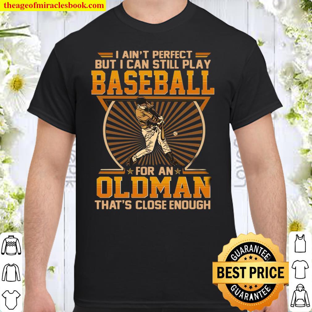 I Ain’t Perfect But I Can Still Play Baseball For An Old Man That’s Close Enough Shirt