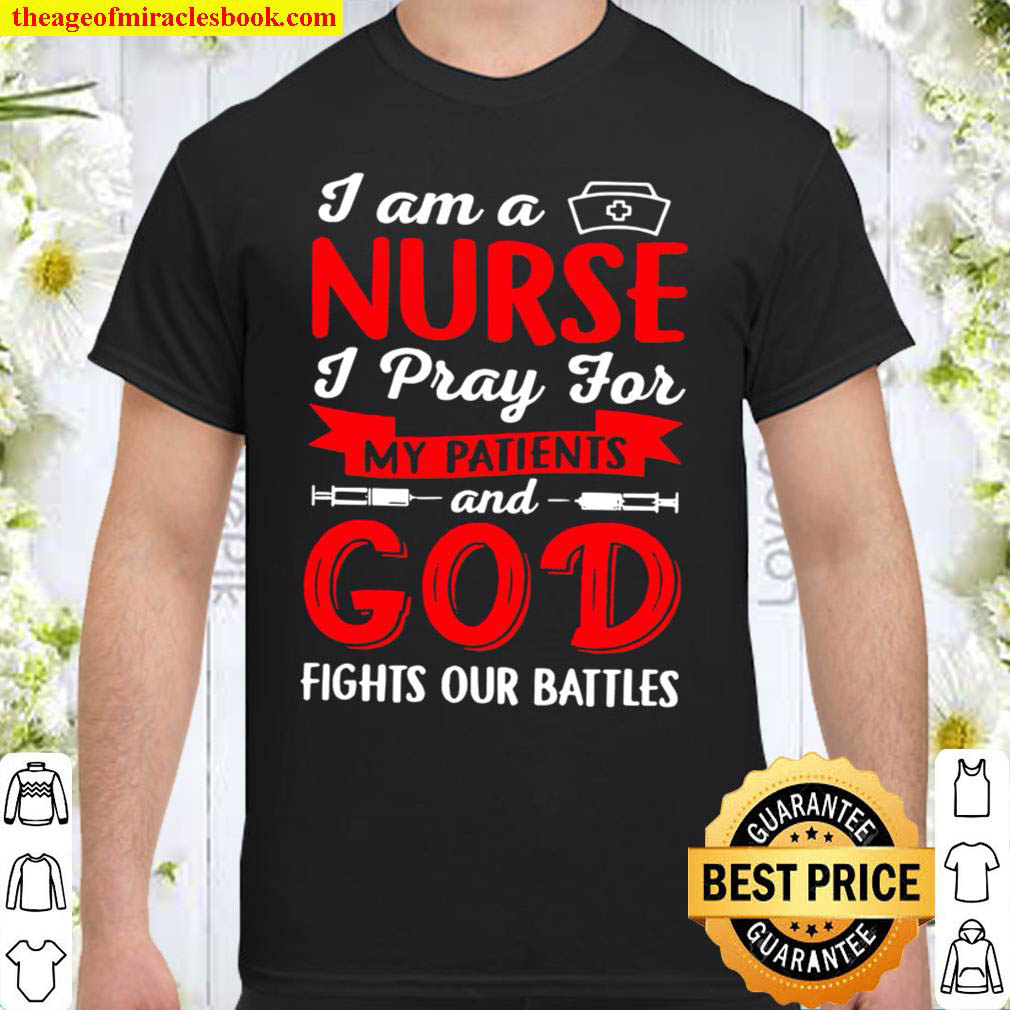 I Am A Nurse I Pray For My Patients And God Fights Our Battles Shirt