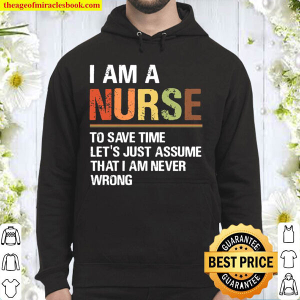 I Am A Nurse To Save Time Let’s Just Assume That I Am Never Wrong Hoodie