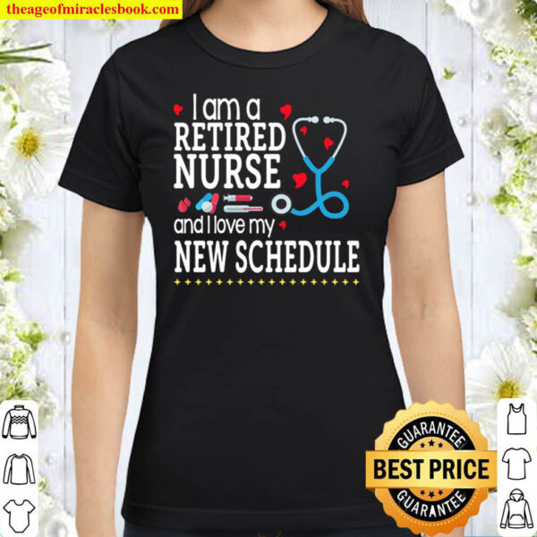 I Am A Retired Nurse And I Love My New Schedule Classic Women T-Shirt